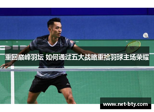 重回巅峰羽坛 如何通过五大战略重拾羽球主场荣耀 重回巅峰羽坛 如何通过五大战略重拾羽球主场荣耀