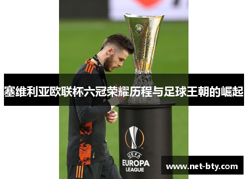 塞维利亚欧联杯六冠荣耀历程与足球王朝的崛起 塞维利亚欧联杯六冠荣耀历程与足球王朝的崛起