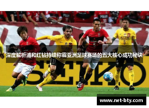 深度解析浦和红钻持续称霸亚洲足球赛场的五大核心成功秘诀