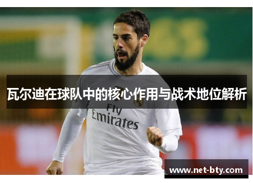 瓦尔迪在球队中的核心作用与战术地位解析 瓦尔迪在球队中的核心作用与战术地位解析