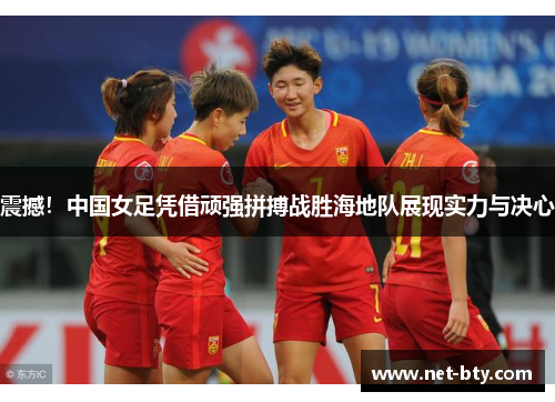 震撼!中国女足凭借顽强拼搏战胜海地队展现实力与决心 震撼!中国女足凭借顽强拼搏战胜海地队展现实力与决心