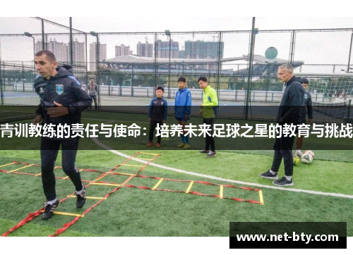 青训教练的责任与使命：培养未来足球之星的教育与挑战