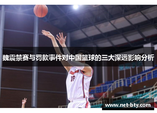 魏震禁赛与罚款事件对中国篮球的三大深远影响分析