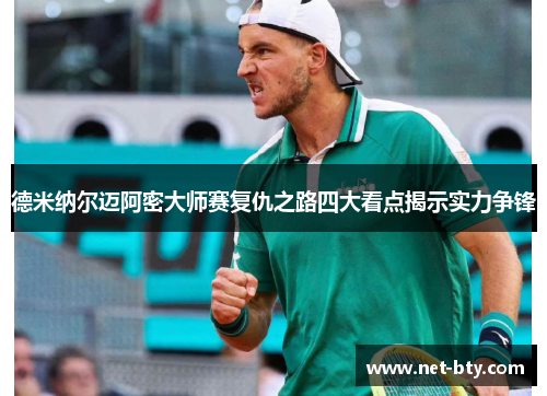 德米纳尔迈阿密大师赛复仇之路四大看点揭示实力争锋 德米纳尔迈阿密大师赛复仇之路四大看点揭示实力争锋